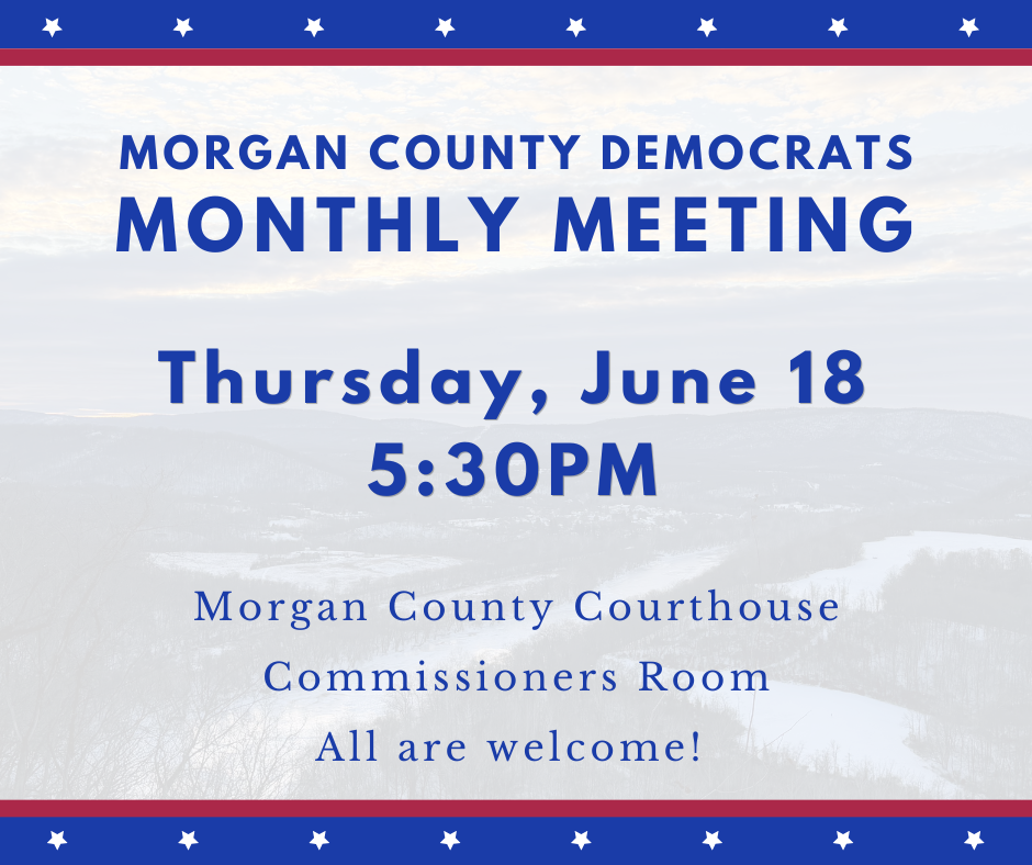 Morgan County Democrats Monthly meeting. Thursday, June 18, 5:30 pm Morgan County Courthouse Commissioners Room All Are welcome